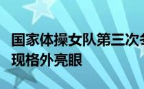 国家体操女队第三次冬训测验中几位小花的表现格外亮眼