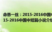 命悬一丝：2015-2016中国中短篇小说（关于命悬一丝：2015-2016中国中短篇小说介绍）