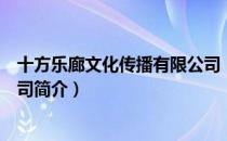十方乐廊文化传播有限公司（关于十方乐廊文化传播有限公司简介）