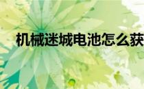 机械迷城电池怎么获得（机械迷城 电池）