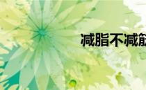 减脂不减筋才是王道