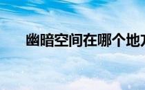幽暗空间在哪个地方（幽暗空间在哪）