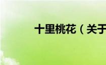 十里桃花（关于十里桃花简介）