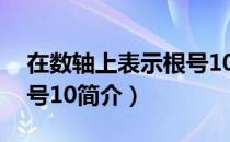 在数轴上表示根号10（关于在数轴上表示根号10简介）