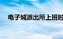 电子城派出所上班时间（电子城派出所）