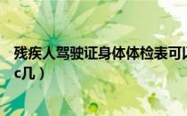 残疾人驾驶证身体体检表可以在本地交吗（残疾人驾驶证是c几）