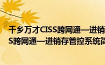 千乡万才CISS跨网通—进销存管控系统（关于千乡万才CISS跨网通—进销存管控系统简介）