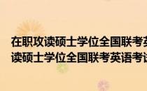 在职攻读硕士学位全国联考英语考试综合辅导（关于在职攻读硕士学位全国联考英语考试综合辅导简介）