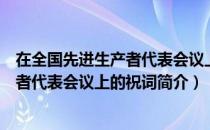 在全国先进生产者代表会议上的祝词（关于在全国先进生产者代表会议上的祝词简介）