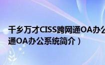 千乡万才CISS跨网通OA办公系统（关于千乡万才CISS跨网通OA办公系统简介）