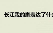 长江我的家表达了什么情感（长江我的家）