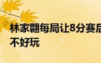 林家翾每局让8分赛后戴资颖直言这样的比赛不好玩
