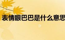表情眼巴巴是什么意思（眼巴巴是什么意思）