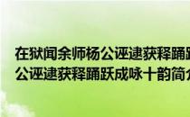 在狱闻余师杨公诬逮获释踊跃成咏十韵（关于在狱闻余师杨公诬逮获释踊跃成咏十韵简介）