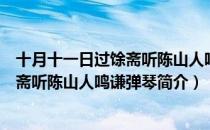 十月十一日过馀斋听陈山人鸣谦弹琴（关于十月十一日过馀斋听陈山人鸣谦弹琴简介）
