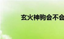 玄火神驹会不会飞（玄火神驹）