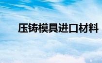 压铸模具进口材料（中国压铸模具网）