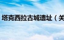 塔克西拉古城遗址（关于塔克西拉古城遗址）