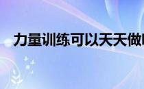 力量训练可以天天做吗 适度训练是最好的