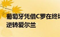 葡萄牙凭借C罗在终场前的2个进球主场2比1逆转爱尔兰