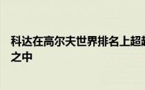 科达在高尔夫世界排名上超越了姐姐而且一直稳居世界前十之中