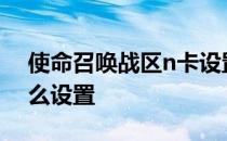 使命召唤战区n卡设置-使命召唤战区语言怎么设置