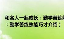 和名人一起成长：勤学苦练熟能巧才（关于和名人一起成长：勤学苦练熟能巧才介绍）