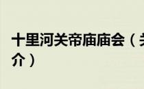 十里河关帝庙庙会（关于十里河关帝庙庙会简介）