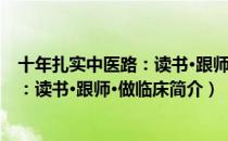 十年扎实中医路：读书·跟师·做临床（关于十年扎实中医路：读书·跟师·做临床简介）