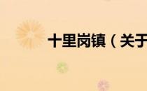 十里岗镇（关于十里岗镇简介）