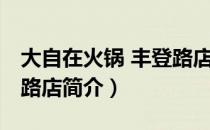 大自在火锅 丰登路店（关于大自在火锅 丰登路店简介）