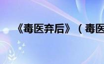 《毒医弃后》（毒医弃后全文免费阅读）