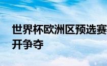 世界杯欧洲区预选赛B组第4轮一场焦点战展开争夺