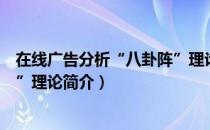 在线广告分析“八卦阵”理论（关于在线广告分析“八卦阵”理论简介）