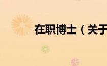 在职博士（关于在职博士简介）