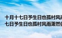 十月十七日予生日也孤村风雨萧然偶得二绝句（关于十月十七日予生日也孤村风雨萧然偶得二绝句简介）