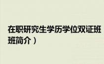 在职研究生学历学位双证班（关于在职研究生学历学位双证班简介）