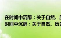 在时间中沉醉：关于自然、历史和文化名人的散记（关于在时间中沉醉：关于自然、历史和文化名人的散记简介）