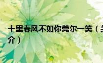 十里春风不如你莞尔一笑（关于十里春风不如你莞尔一笑简介）