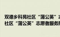 双德乡科苑社区“蒲公英”志愿者服务队（关于双德乡科苑社区“蒲公英”志愿者服务队介绍）