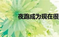 夜跑成为现在很多人的锻炼方式