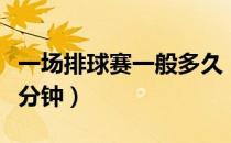 一场排球赛一般多久（一场排球赛大概要多少分钟）