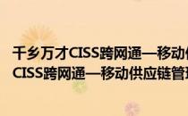 千乡万才CISS跨网通—移动供应链管理系统（关于千乡万才CISS跨网通—移动供应链管理系统简介）