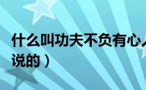 什么叫功夫不负有心人（功夫不负有心人是谁说的）