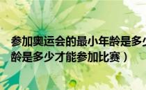参加奥运会的最小年龄是多少（奥运会中规定运动员最小年龄是多少才能参加比赛）