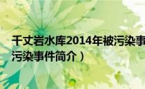 千丈岩水库2014年被污染事件（关于千丈岩水库2014年被污染事件简介）