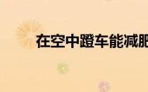 在空中蹬车能减肥吗 答案是肯定的