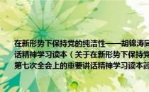 在新形势下保持党的纯洁性——胡锦涛同志在第十七届中央纪委第七次全会上的重要讲话精神学习读本（关于在新形势下保持党的纯洁性——胡锦涛同志在第十七届中央纪委第七次全会上的重要讲话精神学习读本简介）