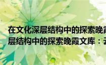 在文化深层结构中的探索晚霞文库：云南卷（关于在文化深层结构中的探索晚霞文库：云南卷简介）