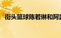 街头篮球陈若琳和阿武（街头篮球陈若琳）